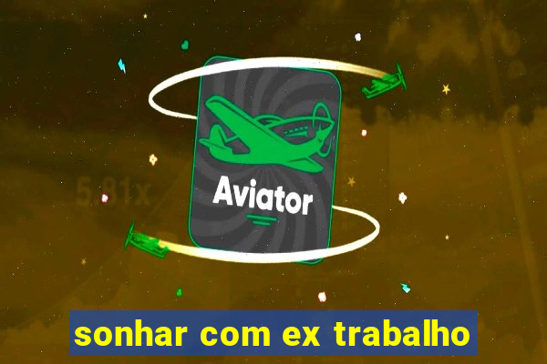 sonhar com ex trabalho